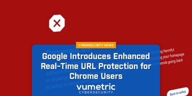 Google Enhances Chrome's Real-Time URL Protection for All Users